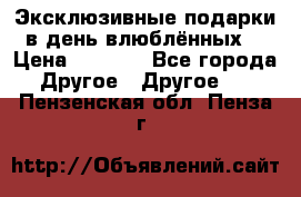 Эксклюзивные подарки в день влюблённых! › Цена ­ 1 580 - Все города Другое » Другое   . Пензенская обл.,Пенза г.